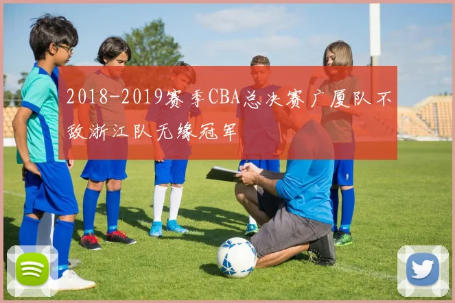 2018-2019赛季CBA总决赛广厦队不敌浙江队无缘冠军