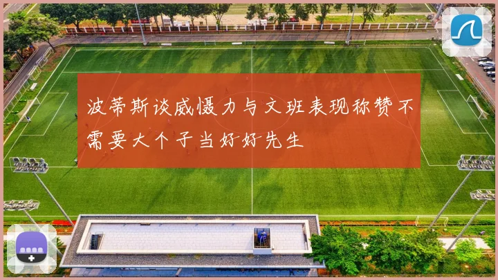 波蒂斯谈威慑力与文班表现称赞不需要大个子当好好先生